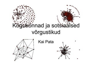 Kogukonnad ja sotsiaalsed
      võrgustikud
         Kai Pata