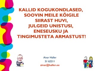 KALLID KOGUKONDLASED,
   SOOVIN MEILE KÕIGILE
       SIIRAST HUVI,
    JULGEID UNISTUSI,
      ENESEUSKU JA
TINGIMUSTETA ARMASTUST!



          Aivar Haller
           51 62211
       aivar@haller.ee
 