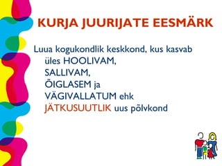 KURJA JUURIJATE EESMÄRK

Luua kogukondlik keskkond, kus kasvab
  üles HOOLIVAM,
  SALLIVAM,
  ÕIGLASEM ja
  VÄGIVALLATUM ehk
  JÄTKUSUUTLIK uus põlvkond
 