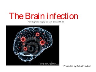 TheBrain infectionFrom diagnostic imaging text book Grainger Ch 63
Presented by Dr Laith fadhel
 