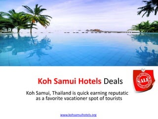 Koh Samui Hotels Deals
Koh Samui, Thailand is quick earning reputation
    as a favorite vacationer spot of tourists

               www.kohsamuihotels.org
 
