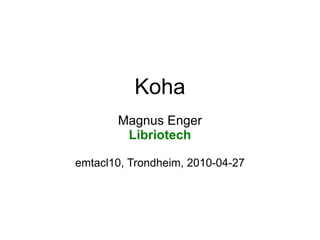Koha
       Magnus Enger
        Libriotech

emtacl10, Trondheim, 2010-04-27
 