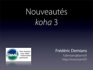 Nouveautés
  koha 3


       Frédéric Demians
           f.demians@tamil.fr
          http://www.tamil.fr
 