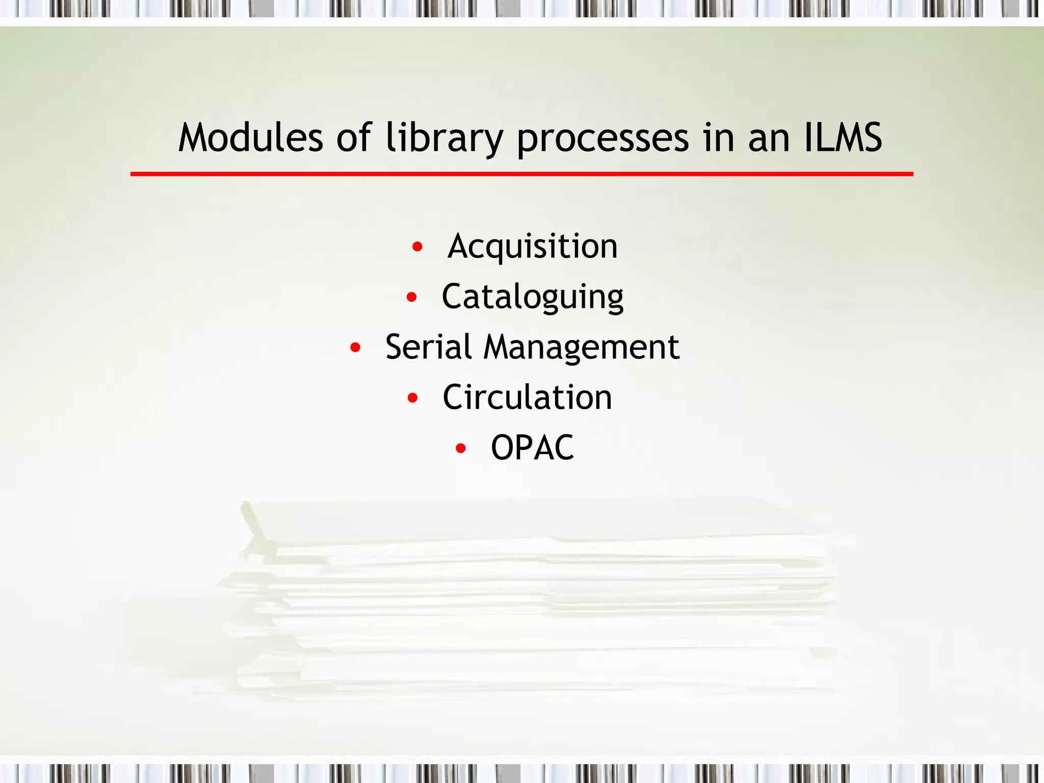 Modules of library processes in a n   ILMS Acquisition Cataloguing Serial Management Circulation  OPAC 