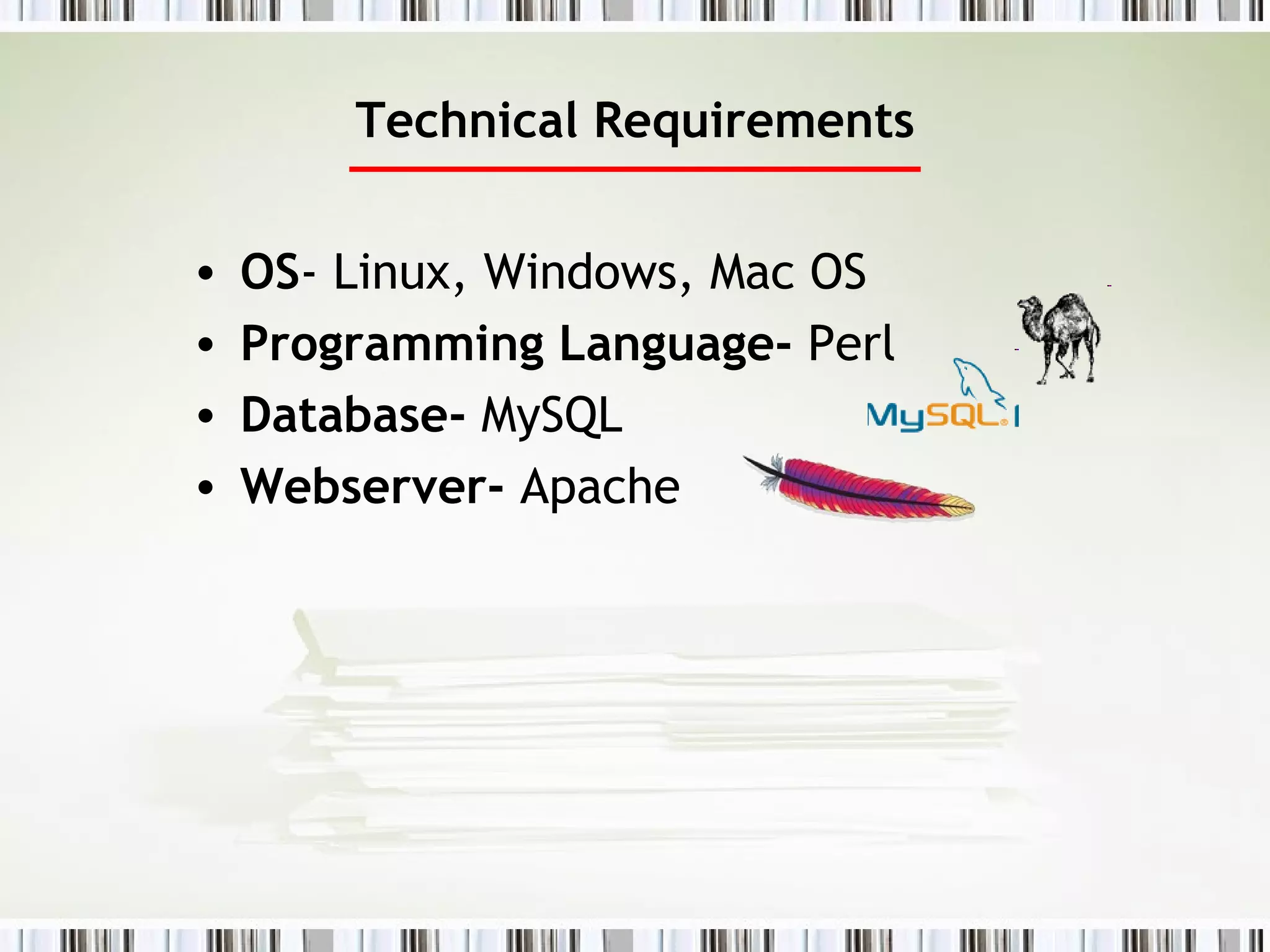 Technical Requirements OS - Linux, Windows, Mac OS  Programming Language-  Perl Database-  MySQL  Webserver-  Apache 