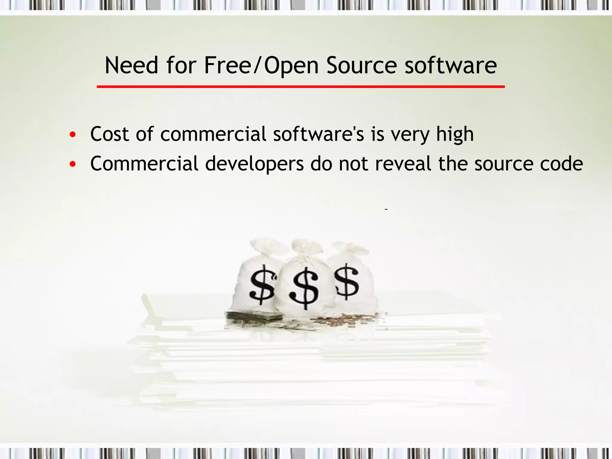 Need for Free/Open Source software Cost of commercial software's is very high Commercial developers do not reveal the source code 