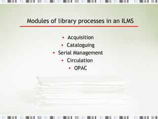 Modules of library processes in a n   ILMS Acquisition Cataloguing Serial Management Circulation  OPAC 