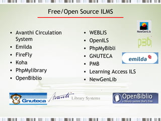 Free/Open Source ILMS Avanthi Circulation System Emilda FireFly Koha PhpMylibrary OpenBiblio WEBLIS OpenILS PhpMyBibli GNUTECA PMB Learning Access ILS NewGenLib 