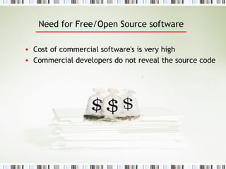 Need for Free/Open Source software Cost of commercial software's is very high Commercial developers do not reveal the source code 
