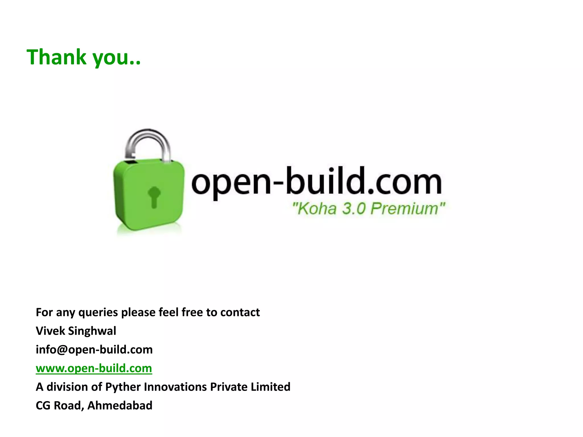 For any queries please feel free to contact
Vivek Singhwal
info@open-build.com
www.open-build.com
A division of Pyther Innovations Private Limited
CG Road, Ahmedabad
Thank you..
 