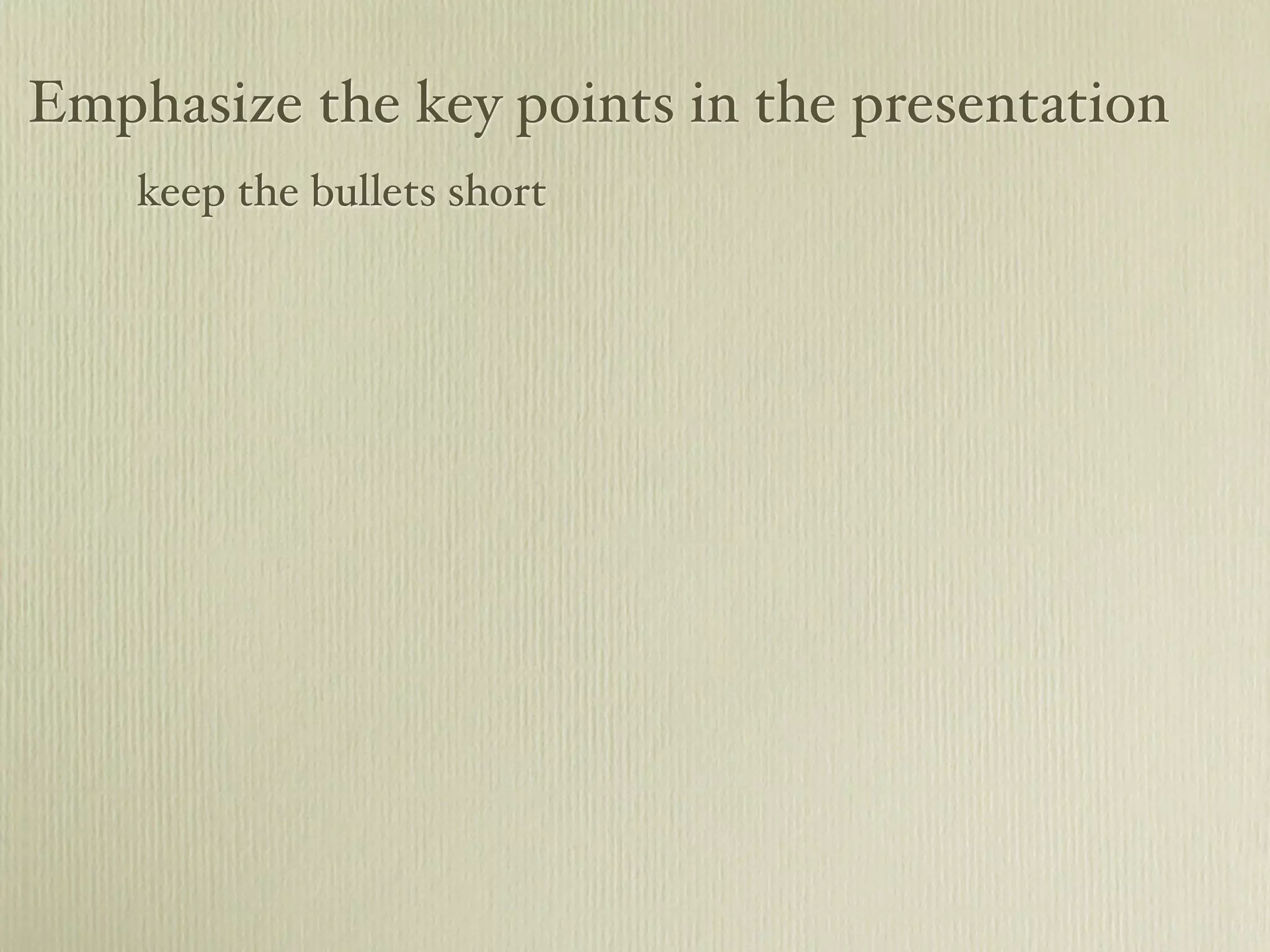 Emphasize the key points in the presentation
keep the bullets short