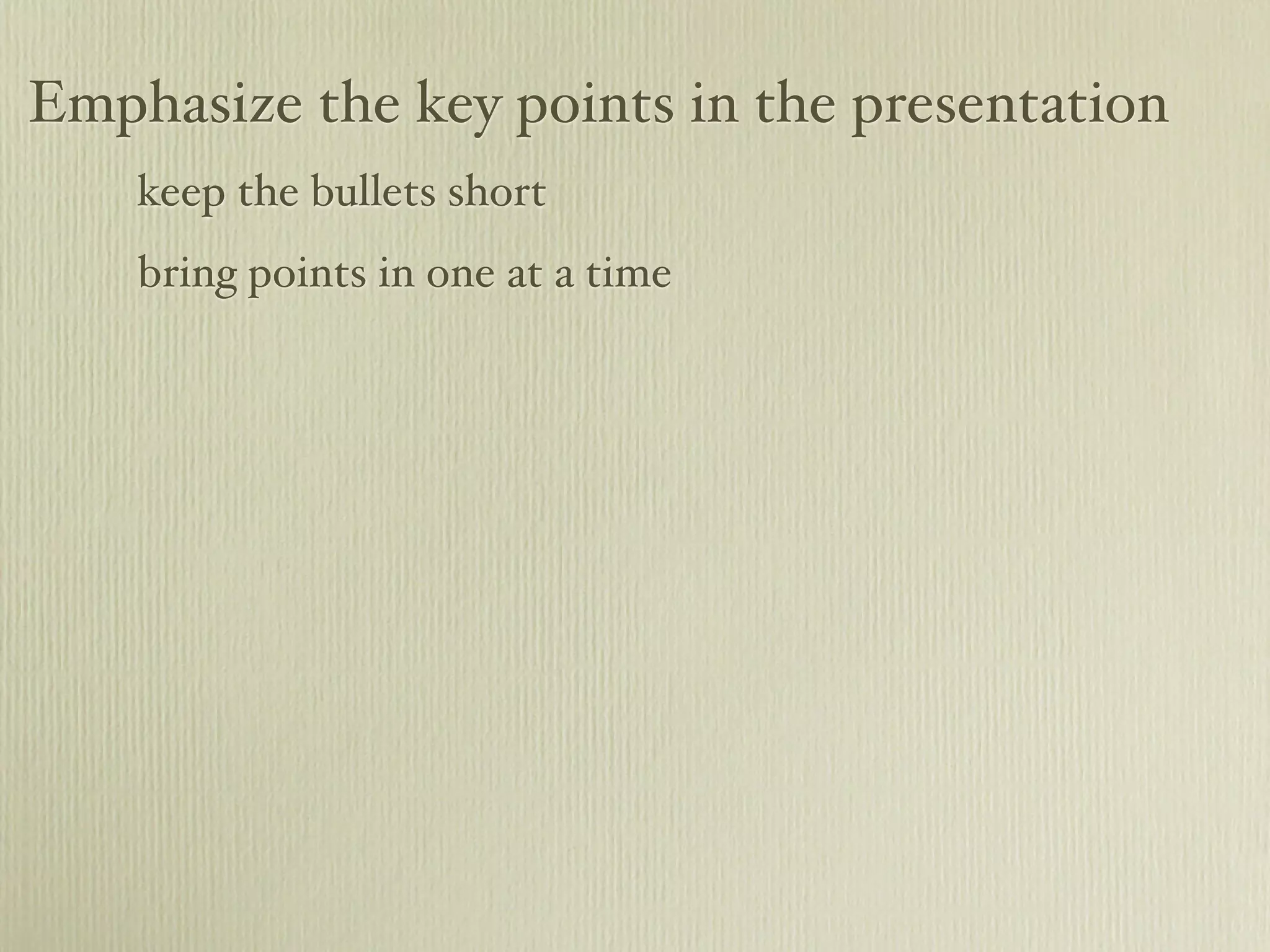 Emphasize the key points in the presentation
keep the bullets short
bring points in one at a time