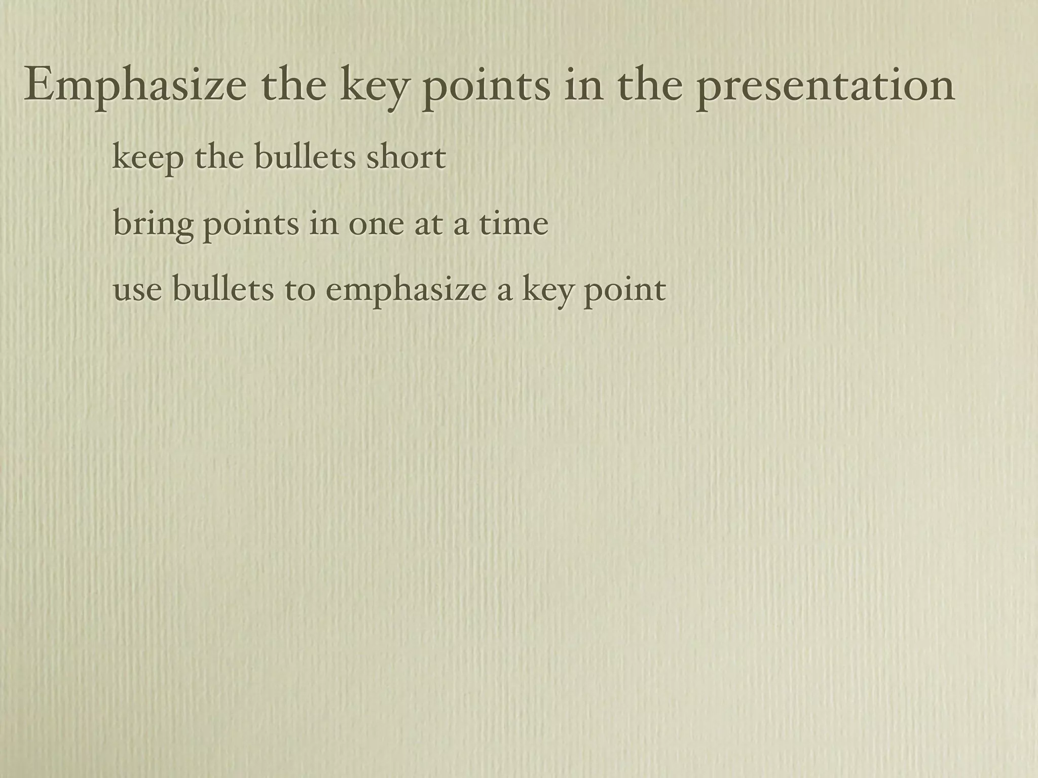 Emphasize the key points in the presentation
keep the bullets short
bring points in one at a time
use bullets to emphasize a key point