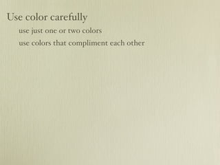 Use color carefully
  use just one or two colors
  use colors that compliment each other
 