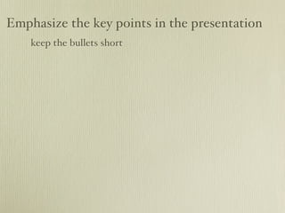 Emphasize the key points in the presentation
    keep the bullets short
 