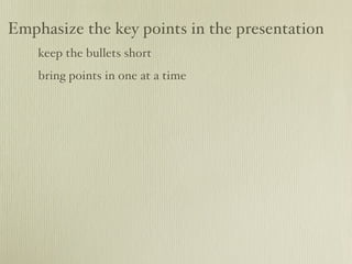 Emphasize the key points in the presentation
    keep the bullets short
    bring points in one at a time
 