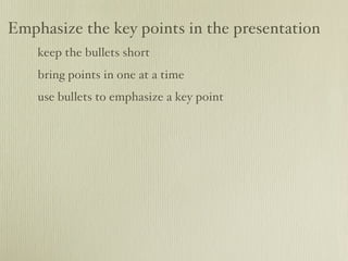Emphasize the key points in the presentation
    keep the bullets short
    bring points in one at a time
    use bullets to emphasize a key point
 