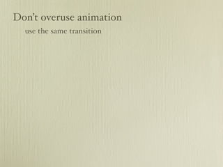 Don’t overuse animation
  use the same transition
 