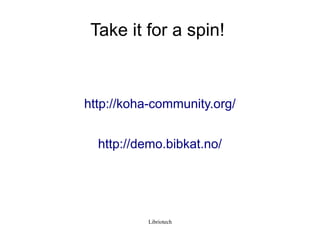 Take it for a spin!



http://koha-community.org/


  http://demo.bibkat.no/




           Libriotech
 