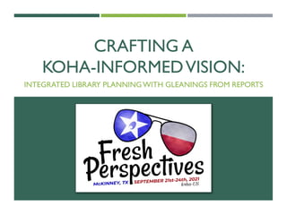 CRAFTING A
KOHA-INFORMEDVISION:
INTEGRATED LIBRARY PLANNINGWITH GLEANINGS FROM REPORTS
 