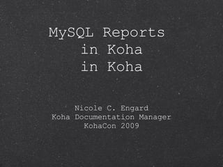 MySQL Reports  in Koha in Koha <ul><li>Nicole C. Engard Koha Documentation Manager </li></ul><ul><li>KohaCon 2009 </li></ul>