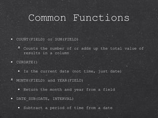 Common Functions <ul><li>COUNT(FIELD) or SUM(FIELD) </li></ul><ul><ul><li>Counts the number of or adds up the total value ...