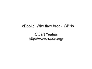 eBooks: Why they break ISBNs
Stuart Yeates
http://www.nzetc.org/
 