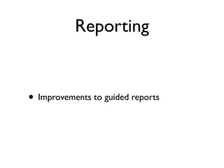 Reporting


• Improvements to guided reports
 