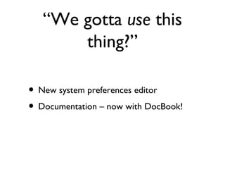 “We gotta  use  this thing?” New system preferences editor Documentation – now with DocBook! 