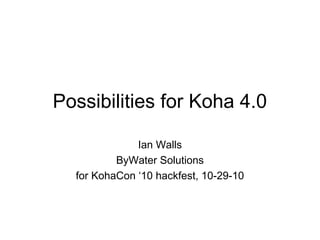 Possibilities for Koha 4.0
Ian Walls
ByWater Solutions
for KohaCon ‘10 hackfest, 10-29-10
 