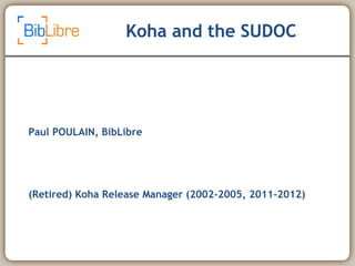 Koha and the SUDOC
Paul POULAIN, BibLibre
(Retired) Koha Release Manager (2002-2005, 2011-2012)
 