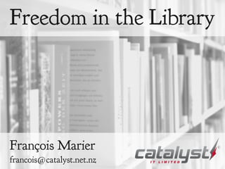 Freedom in the Library
François Marier
francois@catalyst.net.nz
 