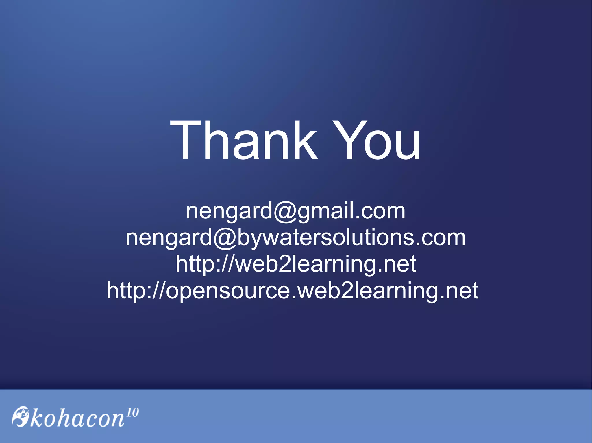 Thank You
nengard@gmail.com
nengard@bywatersolutions.com
http://web2learning.net
http://opensource.web2learning.net
 