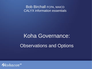 Bob Birchall FCPA, MAICD
CALYX information essentials
Koha Governance:
Observations and Options
 