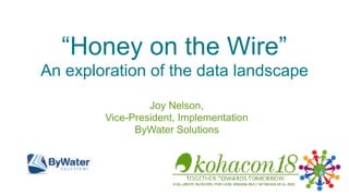 “Honey on the Wire”
An exploration of the data landscape
Joy Nelson,
Vice-President, Implementation
ByWater Solutions
 