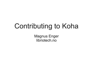 Contributing to Koha
      Magnus Enger
       libriotech.no
 