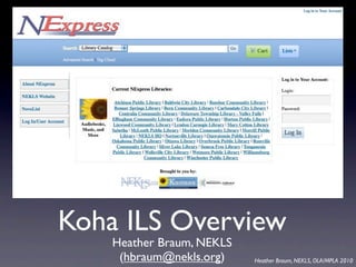 Koha ILS Overview
    Heather Braum, NEKLS
     (hbraum@nekls.org)    Heather Braum, NEKLS, OLA/MPLA 2010
 