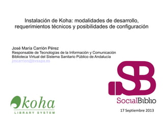 Instalación de Koha: modalidades de desarrollo,
requerimientos técnicos y posibilidades de configuración
José María Carrió...