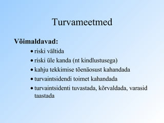 Turvameetmed Võimaldavad: riski vältida riski üle kanda (nt kindlustusega) kahju tekkimise tõenäosust kahandada turvaintsidendi toimet kahandada turvaintsidenti tuvastada, kõrvaldada, varasid taastada 