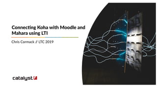 Your custom
image here
Connecting Koha with Moodle and
Mahara using LTI
Chris Cormack // LTC 2019
 