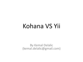 Kohana VS Yii By Kemal Delalic (kemal.delalic@gmail.com) 
