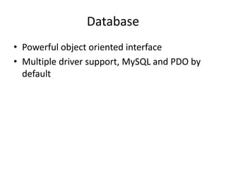 Database<br />Powerful object oriented interface<br />Multiple driver support, MySQL and PDO by default<br />