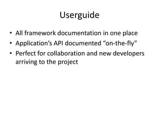 Userguide<br />All framework documentation in one place<br />Application’s API documented “on-the-fly”<br />Perfect for co...