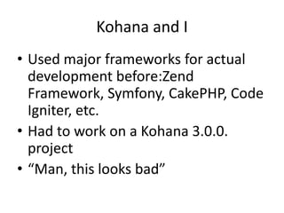 Kohana and I<br />Used major frameworks for actual development before:Zend Framework, Symfony, CakePHP, CodeIgniter, etc.<...