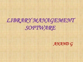 LIBRARY MANAGEMENT
SOFTWARE
ANAND G
 