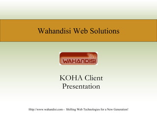 KOHA Client Presentation Http://www.wahandisi.com -  Shifting Web Technologies for a New Generation! Wahandisi Web Solutions 