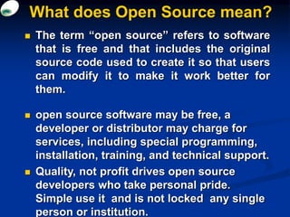 What does Open Source mean?
 The term “open source” refers to software
that is free and that includes the original
source...