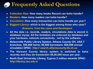 Frequently Asked Questions
 Collection Size- How many books Record can koha handle?
 Readers- How many readers can koha ...