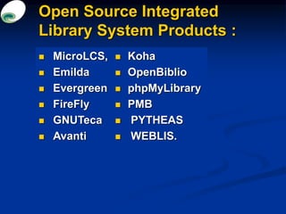 Open Source Integrated
Library System Products :
 MicroLCS,
 Emilda
 Evergreen
 FireFly
 GNUTeca
 Avanti
 Koha
 Op...