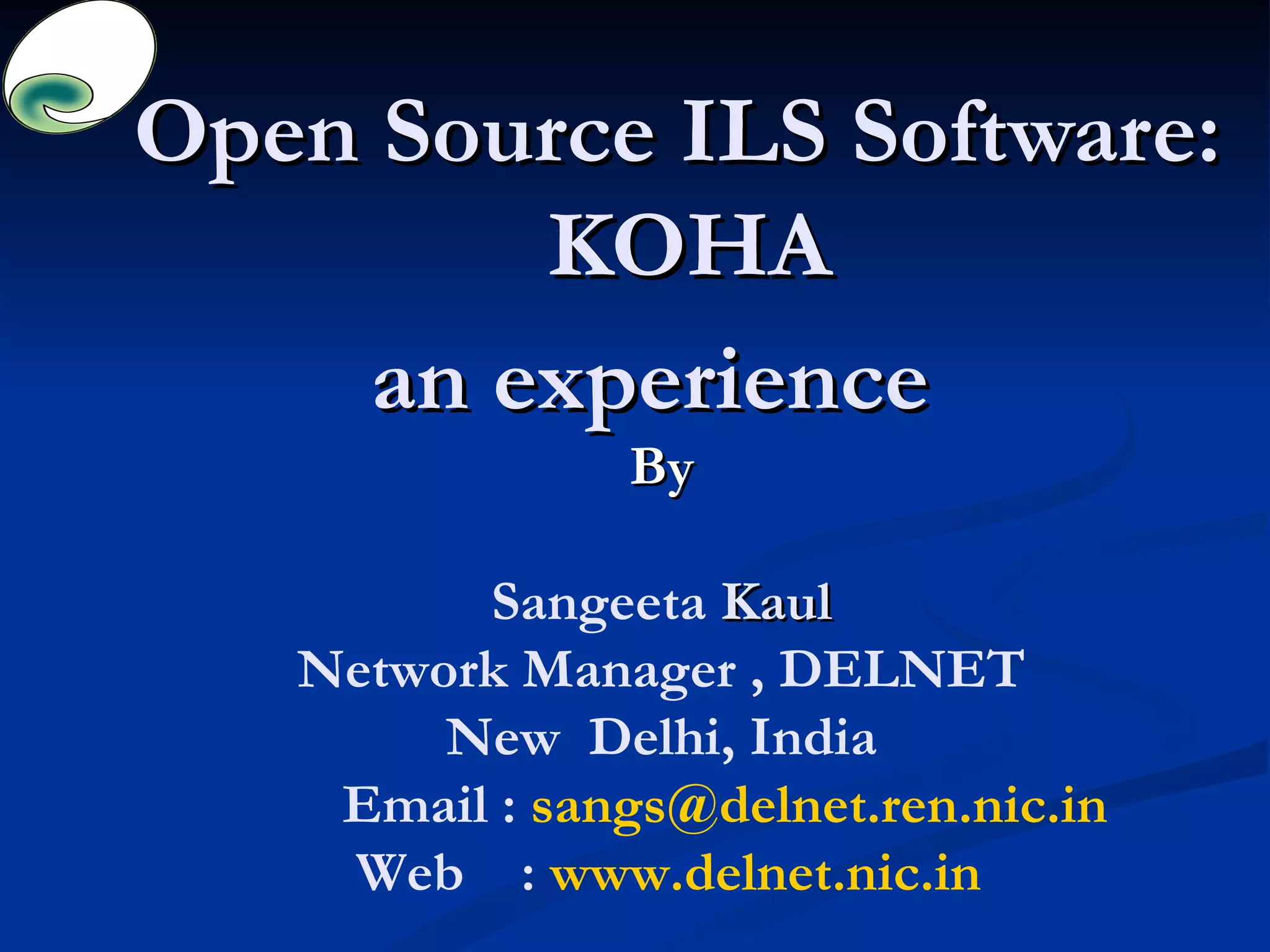 Open Source ILS Software:  KOHA an experience  By Sangeeta  Kaul Network Manager , DELNET New  Delhi, India Email :  [email_address] Web  :  www.delnet.nic.in 